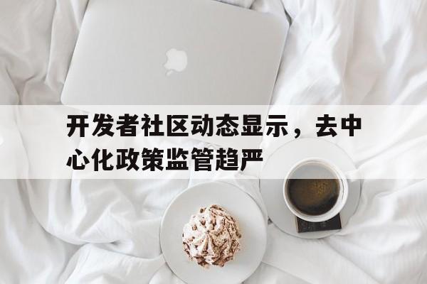 开元体育进-开发者社区动态显示，去中心化政策监管趋严